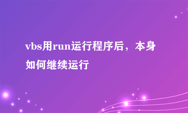 vbs用run运行程序后，本身如何继续运行