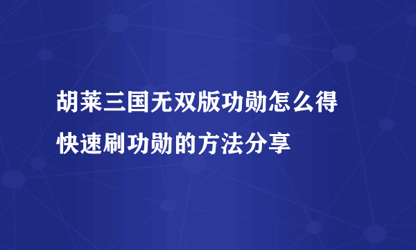 胡莱三国无双版功勋怎么得 快速刷功勋的方法分享