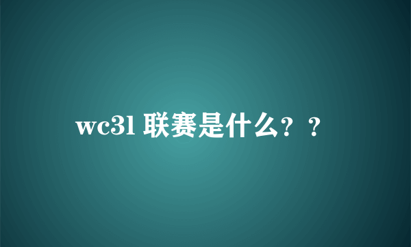 wc3l 联赛是什么？？