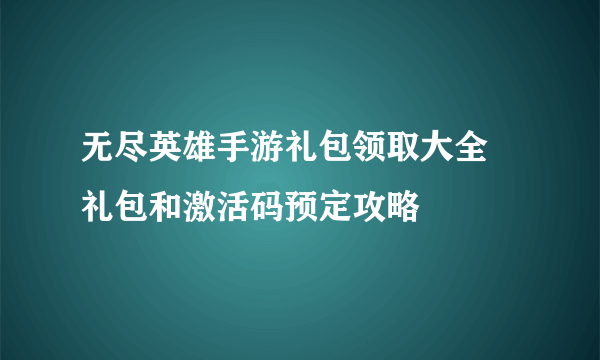 无尽英雄手游礼包领取大全 礼包和激活码预定攻略