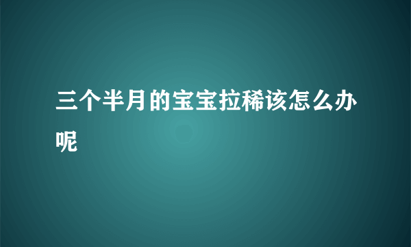 三个半月的宝宝拉稀该怎么办呢