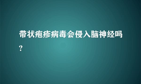 带状疱疹病毒会侵入脑神经吗?