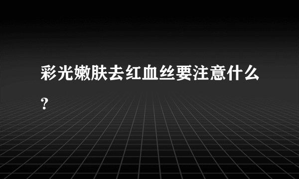 彩光嫩肤去红血丝要注意什么？