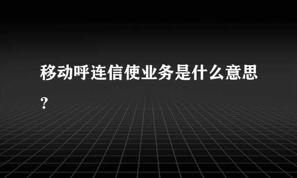 移动呼连信使业务是什么意思？