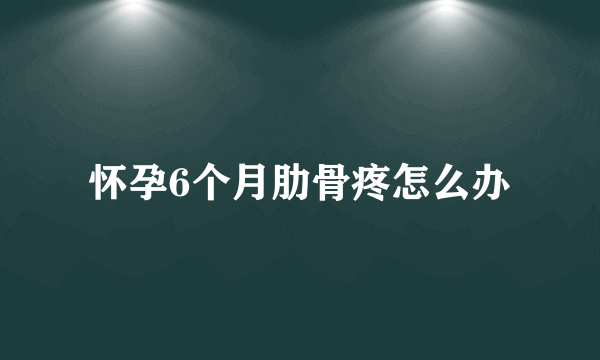 怀孕6个月肋骨疼怎么办