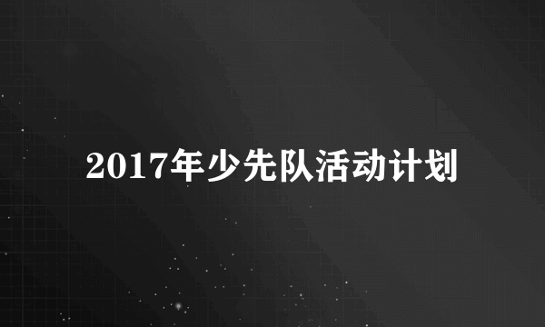 2017年少先队活动计划