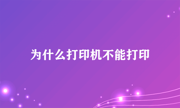 为什么打印机不能打印