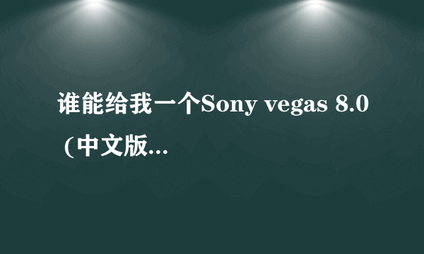 谁能给我一个Sony vegas 8.0 (中文版)的下载地址?急!!!!!!