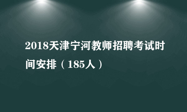 2018天津宁河教师招聘考试时间安排（185人）