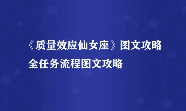 《质量效应仙女座》图文攻略 全任务流程图文攻略