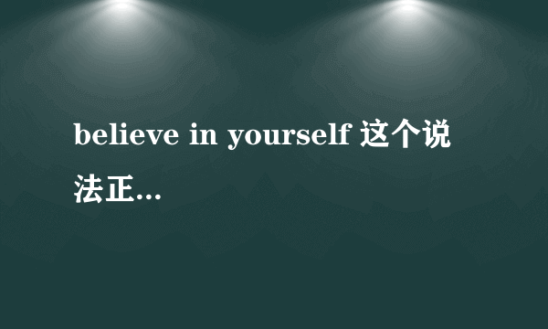 believe in yourself 这个说法正确么，是什么意思？