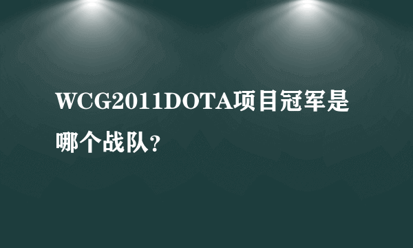 WCG2011DOTA项目冠军是哪个战队？