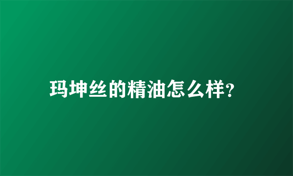 玛坤丝的精油怎么样？