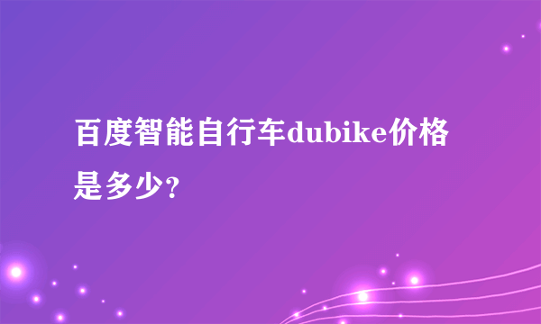 百度智能自行车dubike价格是多少？