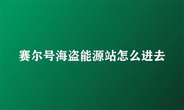 赛尔号海盗能源站怎么进去