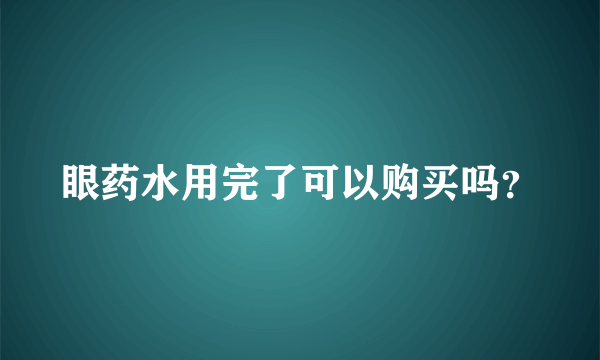 眼药水用完了可以购买吗？