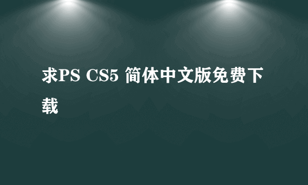 求PS CS5 简体中文版免费下载