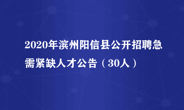 2020年滨州阳信县公开招聘急需紧缺人才公告（30人）