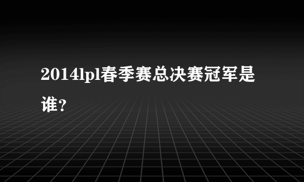 2014lpl春季赛总决赛冠军是谁？