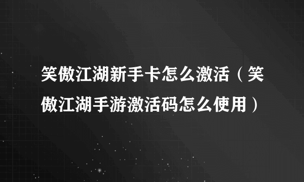 笑傲江湖新手卡怎么激活（笑傲江湖手游激活码怎么使用）