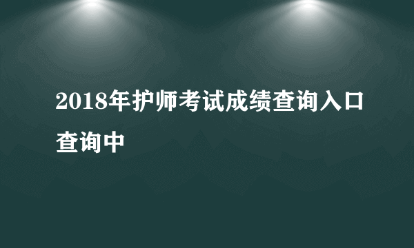 2018年护师考试成绩查询入口查询中