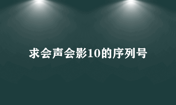 求会声会影10的序列号