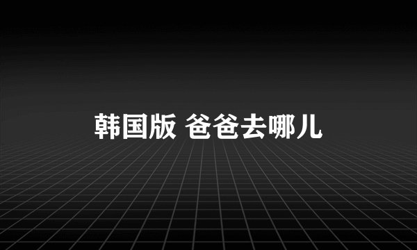 韩国版 爸爸去哪儿