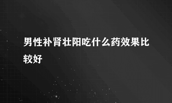 男性补肾壮阳吃什么药效果比较好