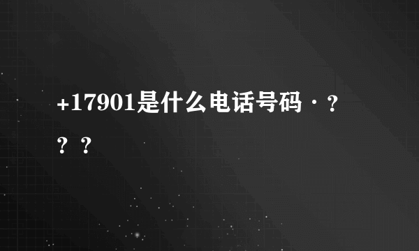 +17901是什么电话号码·？？？