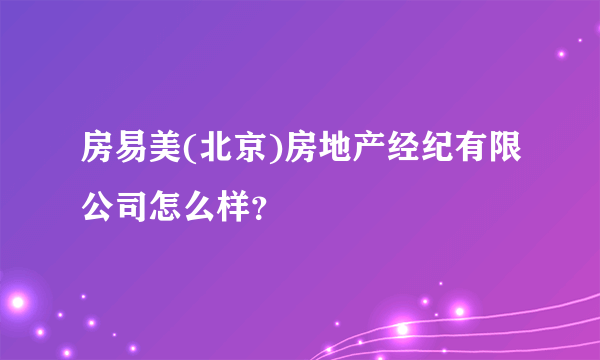 房易美(北京)房地产经纪有限公司怎么样？