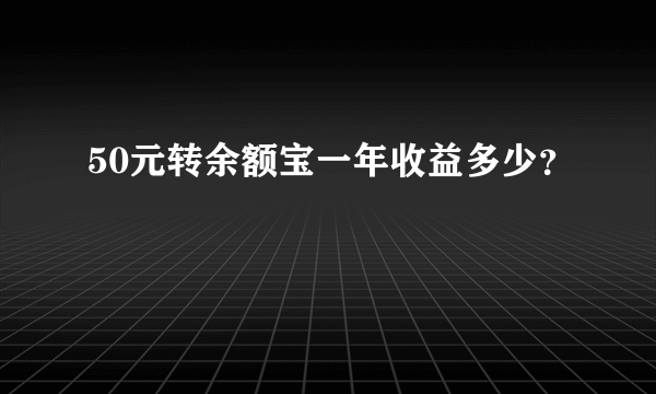 50元转余额宝一年收益多少？