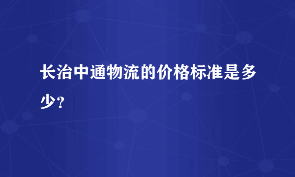 长治中通物流的价格标准是多少？