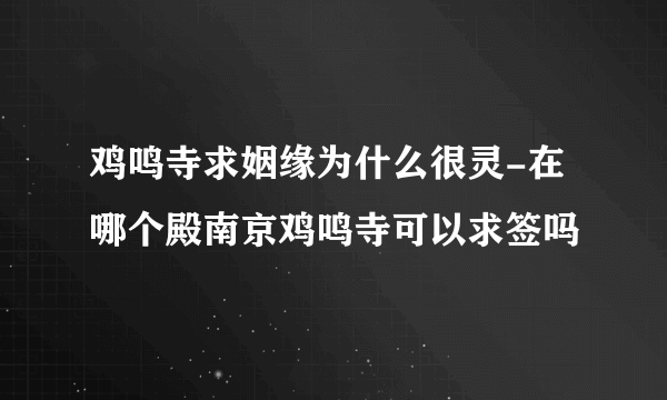 鸡鸣寺求姻缘为什么很灵-在哪个殿南京鸡鸣寺可以求签吗