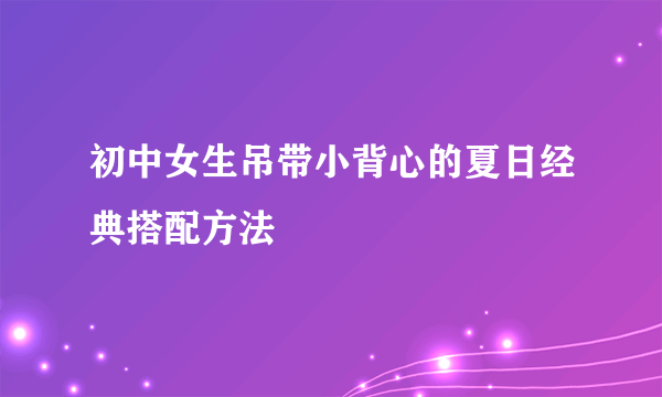 初中女生吊带小背心的夏日经典搭配方法