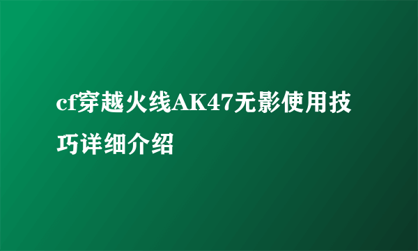 cf穿越火线AK47无影使用技巧详细介绍