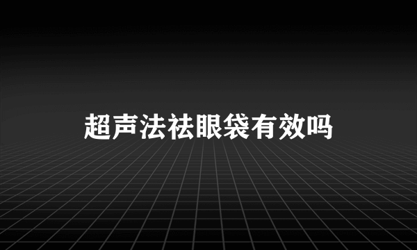 超声法祛眼袋有效吗