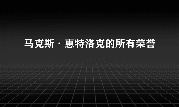 马克斯·惠特洛克的所有荣誉