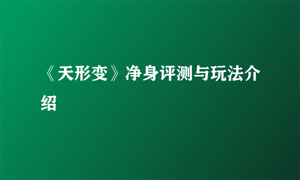 《天形变》净身评测与玩法介绍