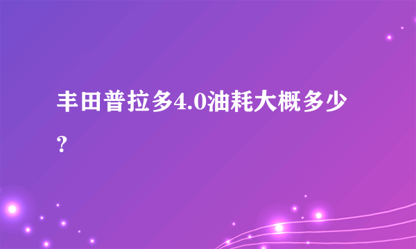 丰田普拉多4.0油耗大概多少？