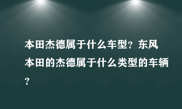 本田杰德属于什么车型？东风本田的杰德属于什么类型的车辆？