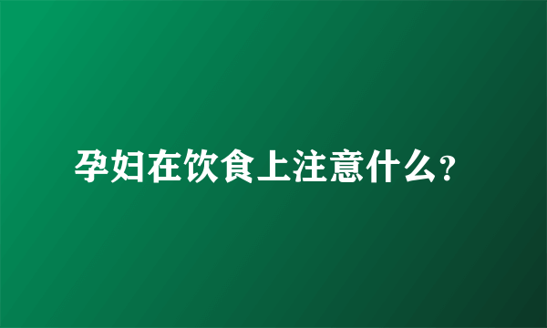 孕妇在饮食上注意什么？