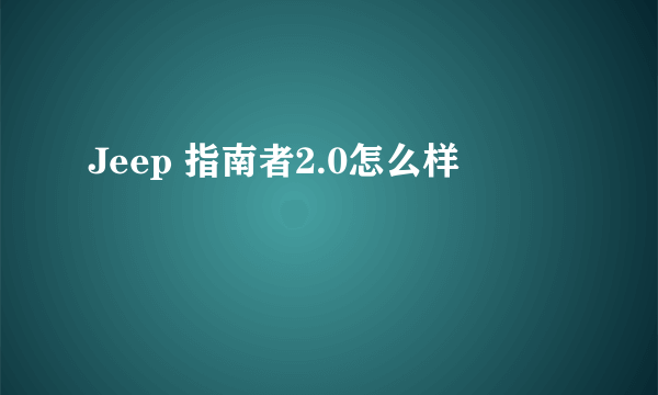 Jeep 指南者2.0怎么样