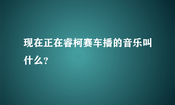 现在正在睿柯赛车播的音乐叫什么？