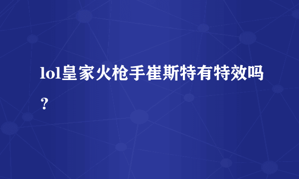 lol皇家火枪手崔斯特有特效吗？