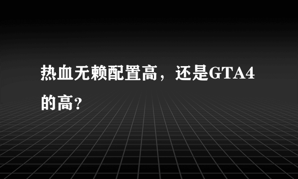 热血无赖配置高，还是GTA4的高？