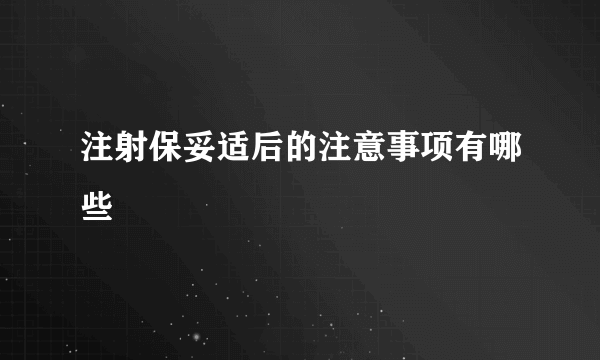 注射保妥适后的注意事项有哪些