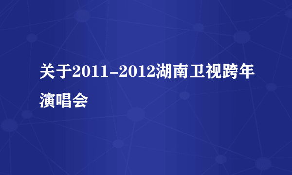 关于2011-2012湖南卫视跨年演唱会