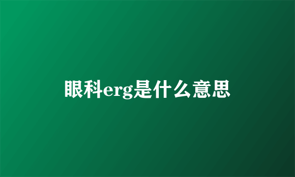 眼科erg是什么意思