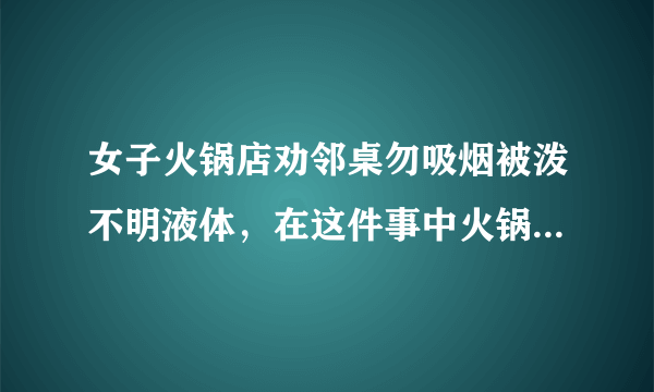 女子火锅店劝邻桌勿吸烟被泼不明液体，在这件事中火锅门店是被如何处罚的？