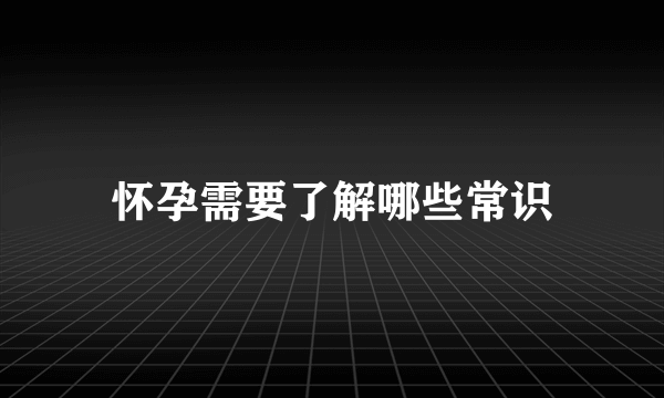 怀孕需要了解哪些常识